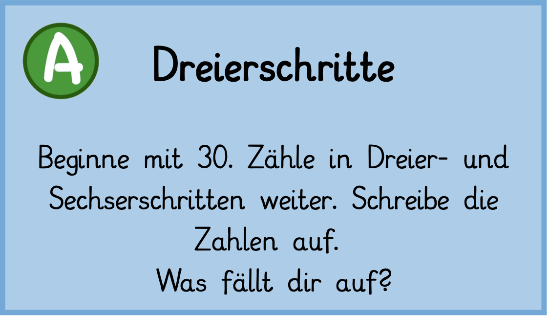 AUFGABE: Beginne mit 30. Zähle in Dreier- und Sechserschritten weiter. Schreibe die Zahlen auf. Was fällt dir auf?