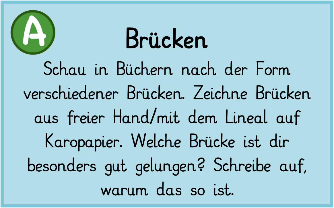 Schau in Büchern nach der Form verschiedener Brücken. Zeichne Brücken aus freier Hand/mit dem Lineal auf Karopapier. Welche Brücke ist dir besonders gut gelungen? Schreibe auf, warum das so ist!