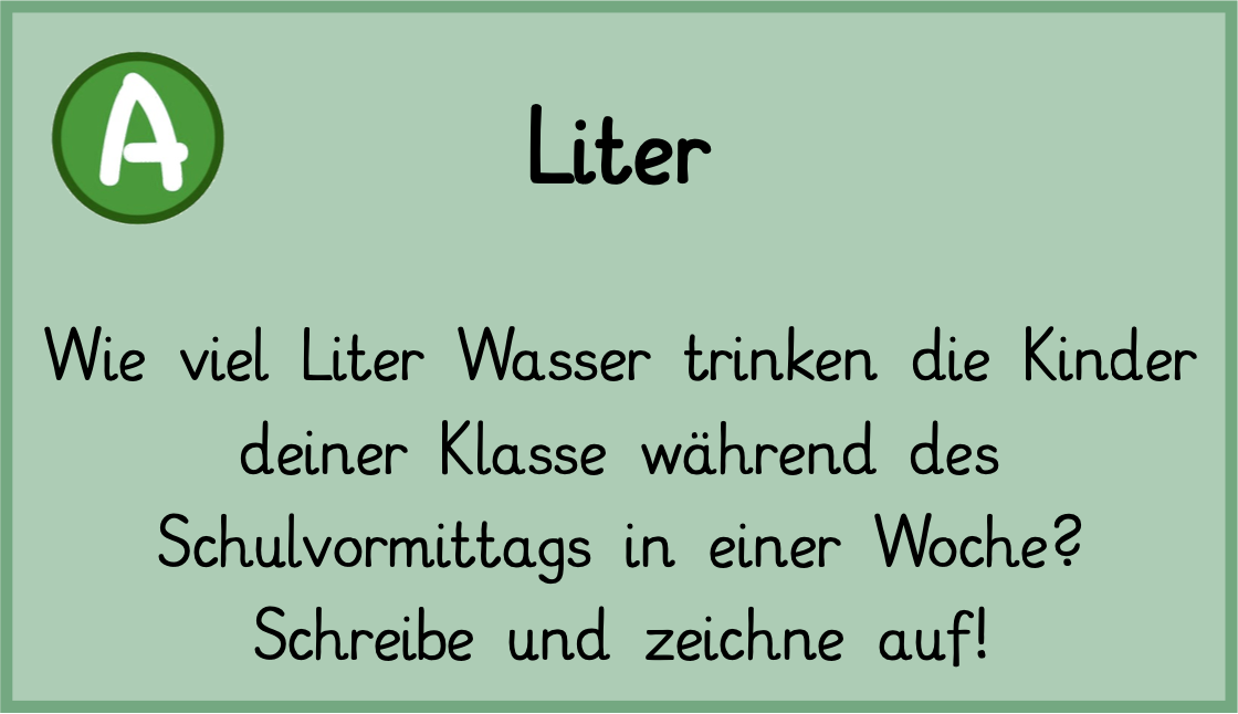 Wie viel Liter Wasser trinken die Kinder deiner Klasse während des Schulvormittags in einer Woche? Schreibe und zeichne auf!